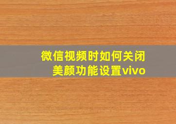 微信视频时如何关闭美颜功能设置vivo