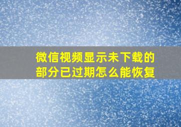 微信视频显示未下载的部分已过期怎么能恢复