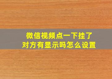 微信视频点一下挂了对方有显示吗怎么设置