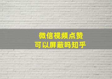 微信视频点赞可以屏蔽吗知乎