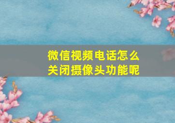 微信视频电话怎么关闭摄像头功能呢