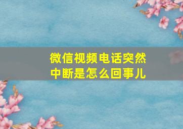 微信视频电话突然中断是怎么回事儿