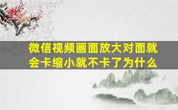 微信视频画面放大对面就会卡缩小就不卡了为什么