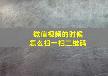 微信视频的时候怎么扫一扫二维码