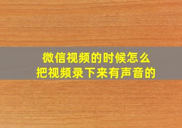 微信视频的时候怎么把视频录下来有声音的