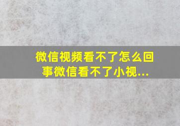 微信视频看不了怎么回事微信看不了小视...