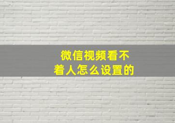 微信视频看不着人怎么设置的