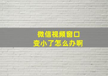 微信视频窗口变小了怎么办啊