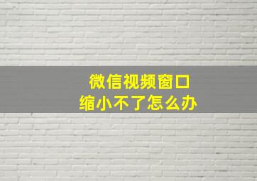 微信视频窗口缩小不了怎么办