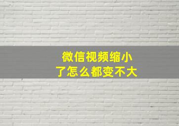 微信视频缩小了怎么都变不大