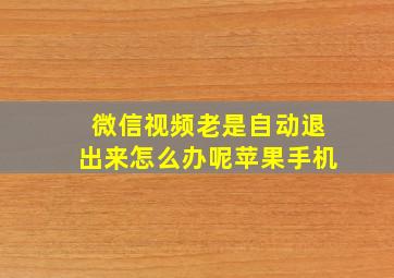 微信视频老是自动退出来怎么办呢苹果手机