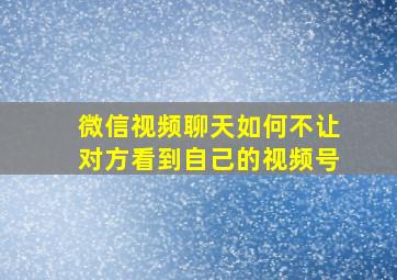 微信视频聊天如何不让对方看到自己的视频号