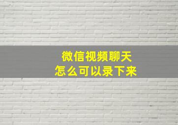 微信视频聊天怎么可以录下来