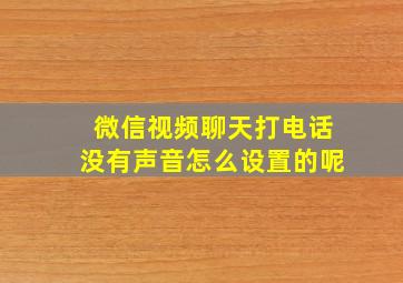 微信视频聊天打电话没有声音怎么设置的呢