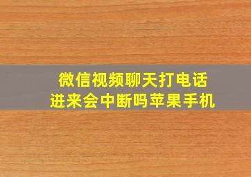 微信视频聊天打电话进来会中断吗苹果手机