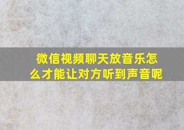 微信视频聊天放音乐怎么才能让对方听到声音呢