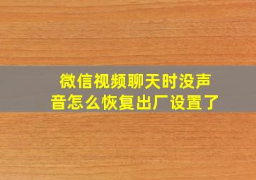 微信视频聊天时没声音怎么恢复出厂设置了