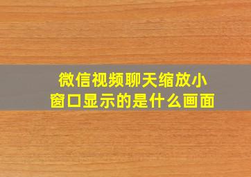 微信视频聊天缩放小窗口显示的是什么画面