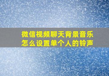 微信视频聊天背景音乐怎么设置单个人的铃声