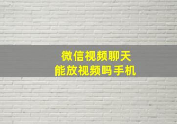 微信视频聊天能放视频吗手机