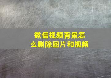 微信视频背景怎么删除图片和视频