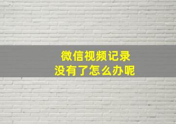 微信视频记录没有了怎么办呢