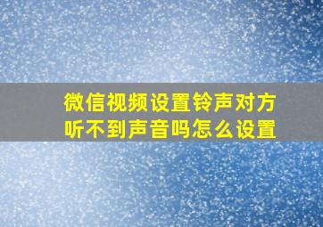 微信视频设置铃声对方听不到声音吗怎么设置