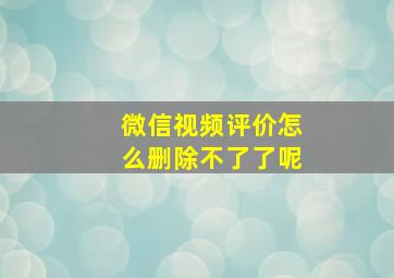 微信视频评价怎么删除不了了呢