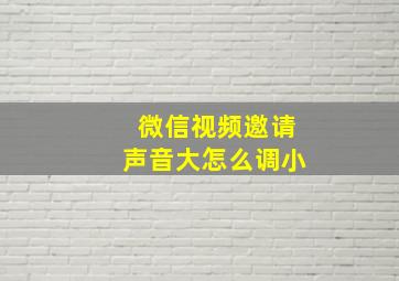 微信视频邀请声音大怎么调小