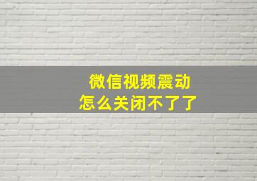 微信视频震动怎么关闭不了了