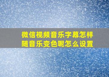 微信视频音乐字幕怎样随音乐变色呢怎么设置