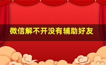 微信解不开没有辅助好友