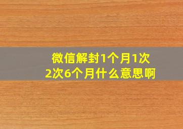 微信解封1个月1次2次6个月什么意思啊