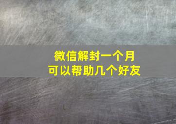 微信解封一个月可以帮助几个好友