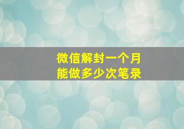 微信解封一个月能做多少次笔录