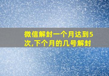 微信解封一个月达到5次,下个月的几号解封