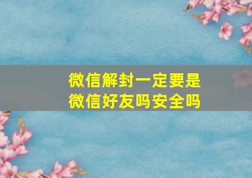 微信解封一定要是微信好友吗安全吗