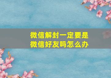 微信解封一定要是微信好友吗怎么办