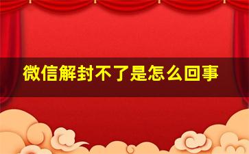 微信解封不了是怎么回事