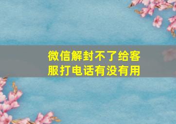 微信解封不了给客服打电话有没有用