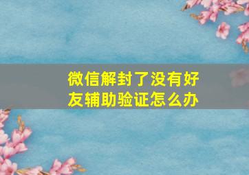 微信解封了没有好友辅助验证怎么办