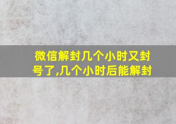 微信解封几个小时又封号了,几个小时后能解封