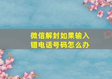 微信解封如果输入错电话号码怎么办