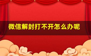 微信解封打不开怎么办呢