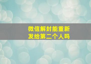 微信解封能重新发给第二个人吗