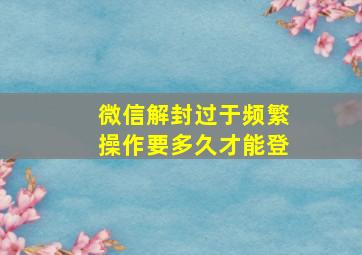 微信解封过于频繁操作要多久才能登