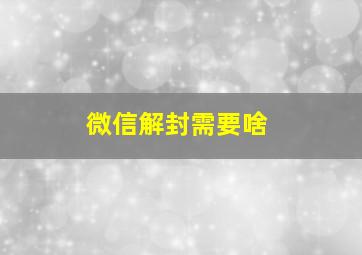 微信解封需要啥