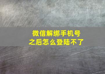 微信解绑手机号之后怎么登陆不了