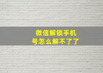 微信解锁手机号怎么解不了了