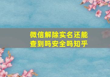 微信解除实名还能查到吗安全吗知乎